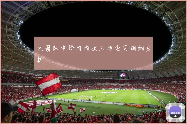 火箭队中锋内内收入与合同明细分析