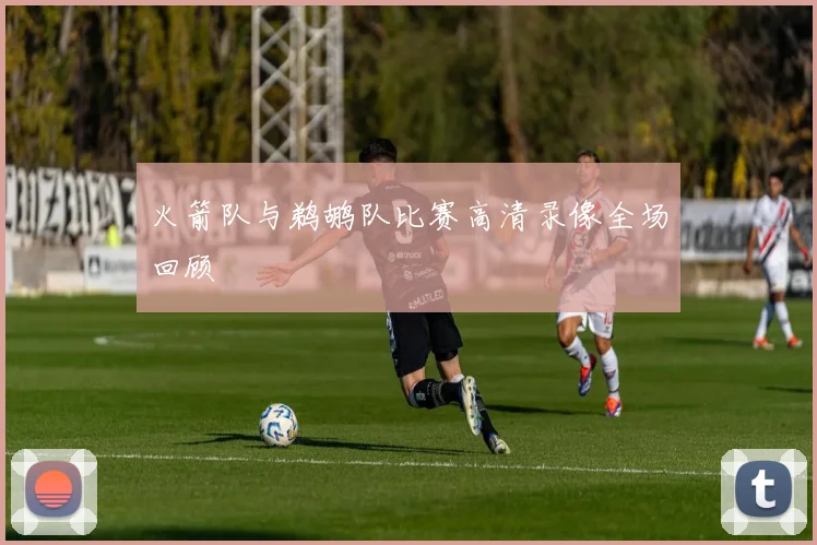 火箭队与鹈鹕队比赛高清录像全场回顾