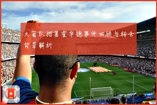 火箭队招募霍华德事件回顾与转会背景解析