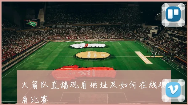 火箭队直播观看地址及如何在线观看比赛