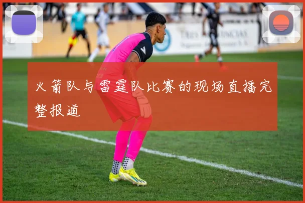 火箭队与雷霆队比赛的现场直播完整报道