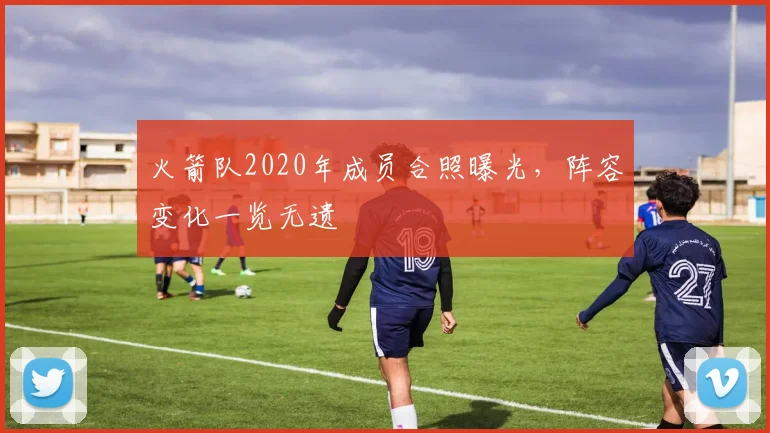 火箭队2020年成员合照曝光,阵容变化一览无遗