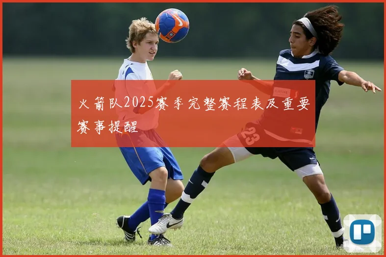 火箭队2025赛季完整赛程表及重要赛事提醒
