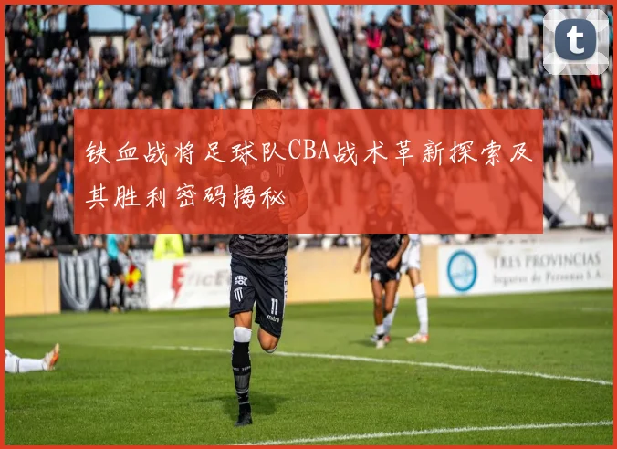 铁血战将足球队CBA战术革新探索及其胜利密码揭秘