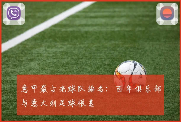 意甲最古老球队排名:百年俱乐部与意大利足球根基