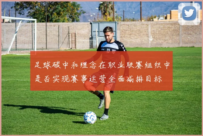 足球碳中和理念在职业联赛组织中是否实现赛事运营全面减排目标